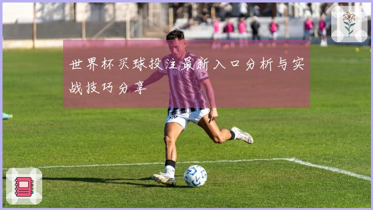 世界杯买球投注最新入口分析与实战技巧分享