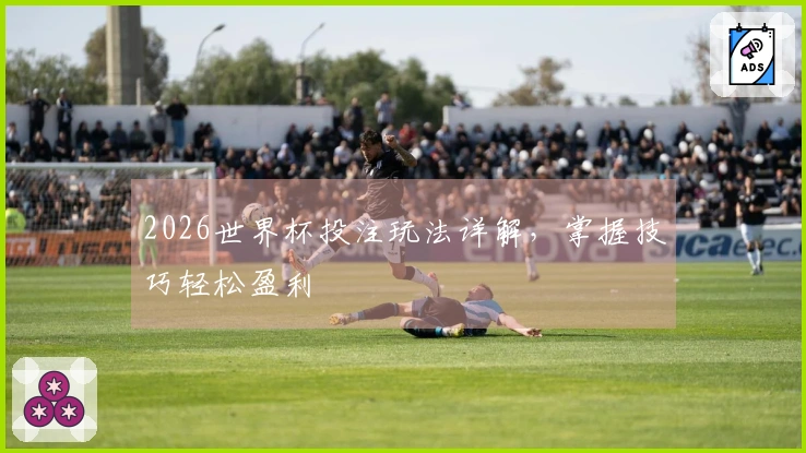 2026世界杯投注玩法详解,掌握技巧轻松盈利