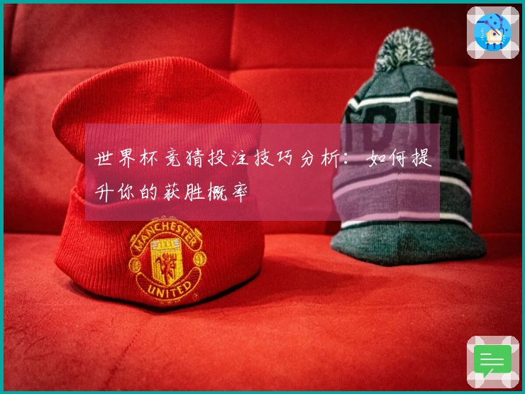 世界杯竞猜投注技巧分析：如何提升你的获胜概率