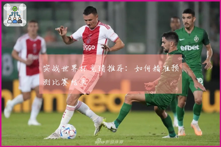 实战世界杯竞猜推荐：如何精准预测比赛结果