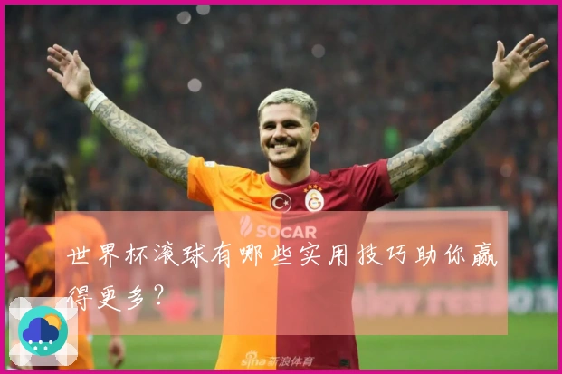 世界杯滚球有哪些实用技巧助你赢得更多？