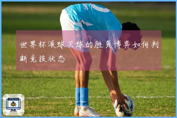 世界杯滚球买球的胜负博弈如何判断竞技状态