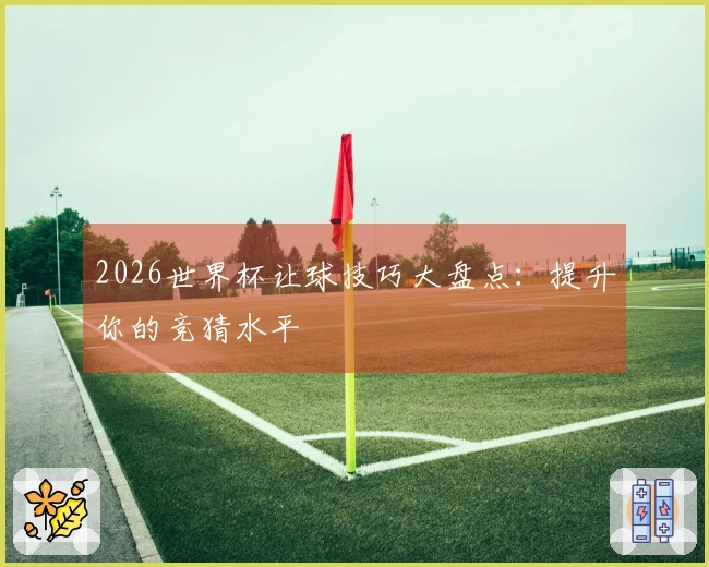 2026世界杯让球技巧大盘点:提升你的竞猜水平