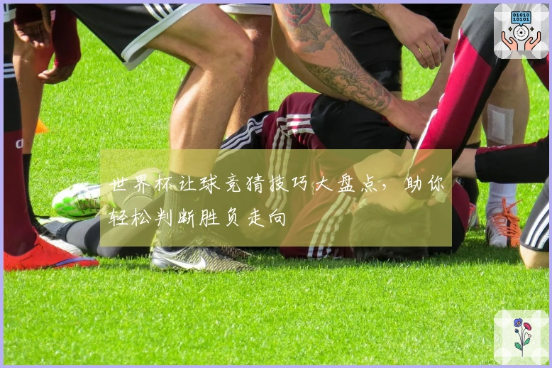 世界杯让球竞猜技巧大盘点,助你轻松判断胜负走向