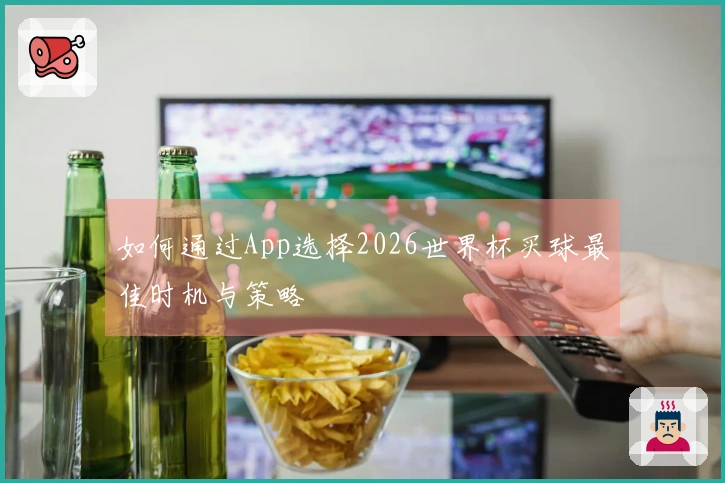 如何通过App选择2026世界杯买球最佳时机与策略