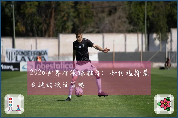 2026世界杯滚球推荐：如何选择最合适的投注策略