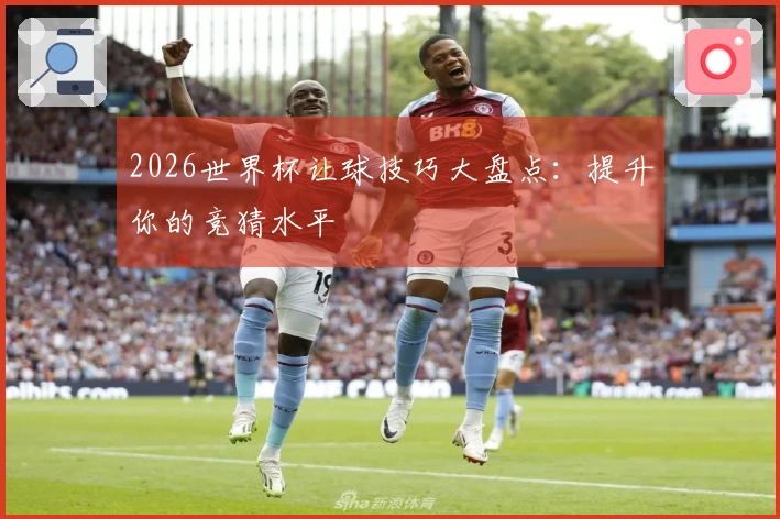 2026世界杯让球技巧大盘点：提升你的竞猜水平