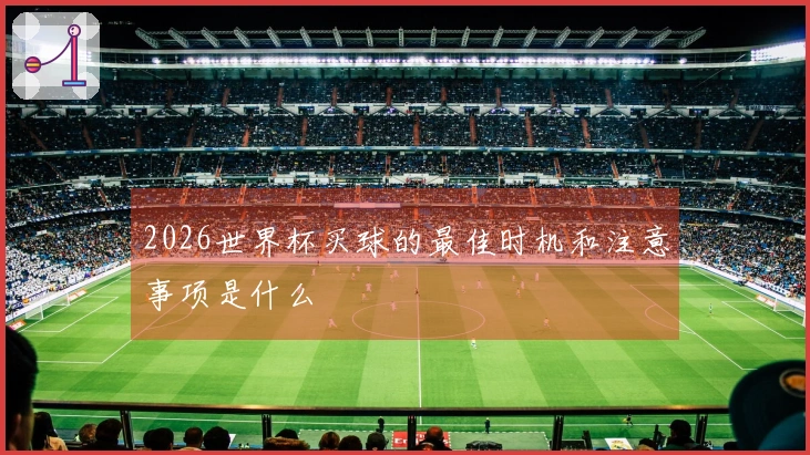 2026世界杯买球的最佳时机和注意事项是什么