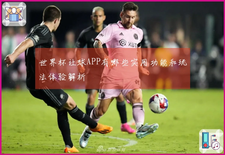 世界杯让球APP有哪些实用功能和玩法体验解析