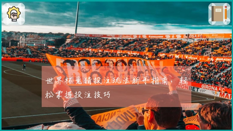 世界杯竞猜投注玩法新手指南，轻松掌握投注技巧
