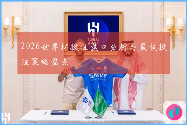 2026世界杯投注盘口分析与最佳投注策略盘点