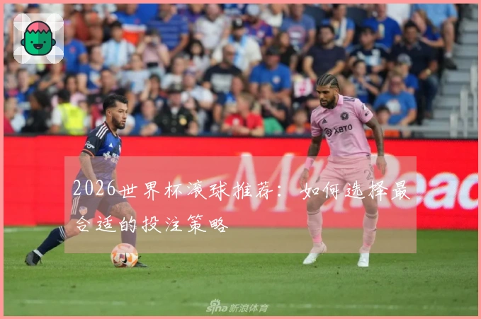 2026世界杯滚球推荐：如何选择最合适的投注策略