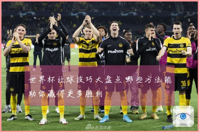 世界杯让球技巧大盘点 哪些方法能助你赢得更多胜利