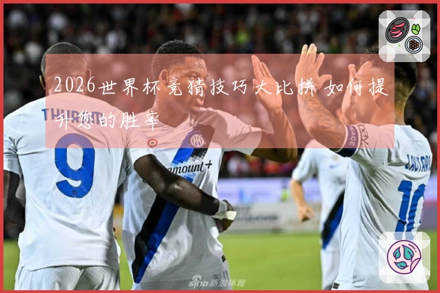 2026世界杯竞猜技巧大比拼 如何提升您的胜率
