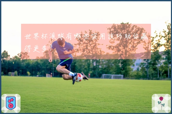 世界杯滚球有哪些实用技巧助你赢得更多？