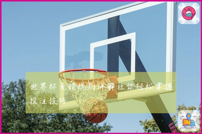 世界杯竞猜规则详解让你轻松掌握投注技巧